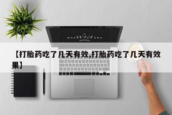 药流药网上购买【打胎药吃了几天有效,打胎药吃了几天有效果】