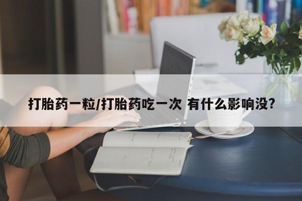 药流药网上购买打胎药一粒/打胎药吃一次 有什么影响没?
