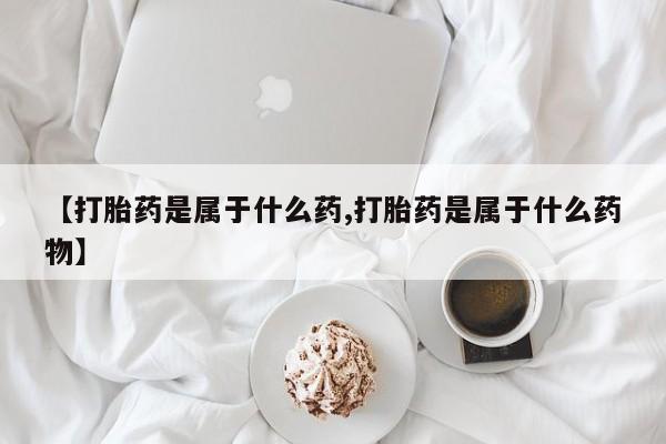 药流药网上购买【打胎药是属于什么药,打胎药是属于什么药物】
