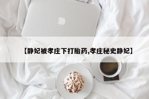 药流药网上购买【静妃被孝庄下打胎药,孝庄秘史静妃】