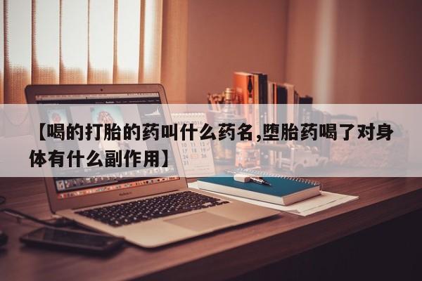 药流药网上购买【喝的打胎的药叫什么药名,堕胎药喝了对身体有什么副作用】