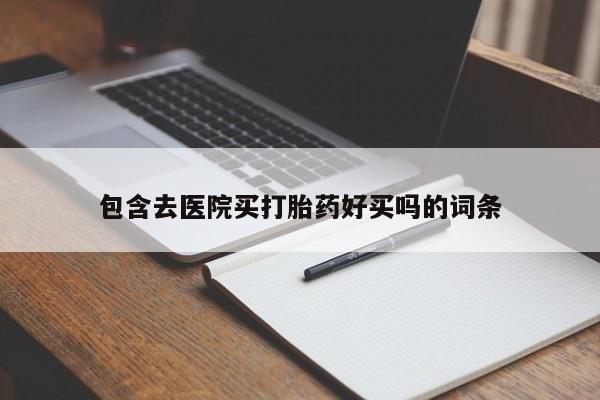 药流药网上购买包含去医院买打胎药好买吗的词条