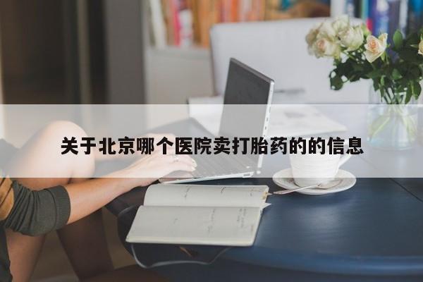 药流药网上购买关于北京哪个医院卖打胎药的的信息