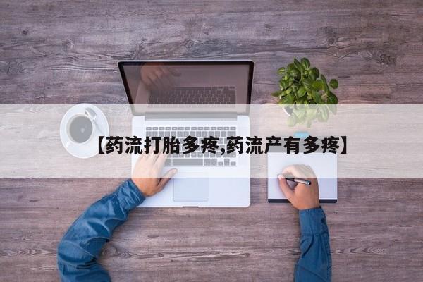 药流药网上购买【药流打胎多疼,药流产有多疼】