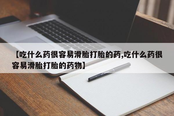 药流药网上购买【吃什么药很容易滑胎打胎的药,吃什么药很容易滑胎打胎的药物】