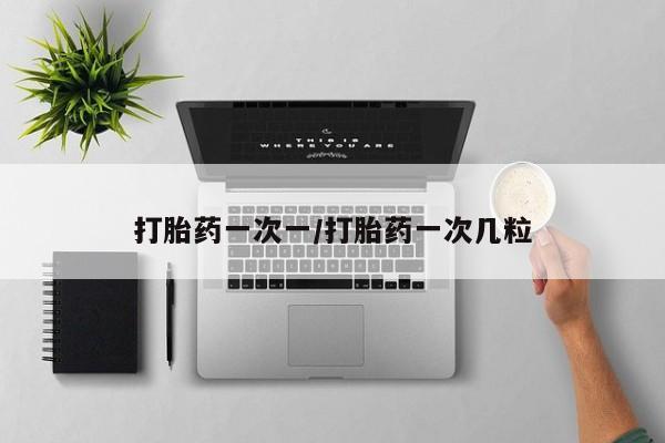 药流药网上购买打胎药一次一/打胎药一次几粒