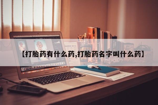 药流药网上购买【打胎药有什么药,打胎药名字叫什么药】