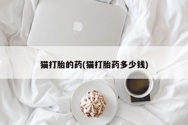 药流药网上购买猫打胎的药(猫打胎药多少钱)