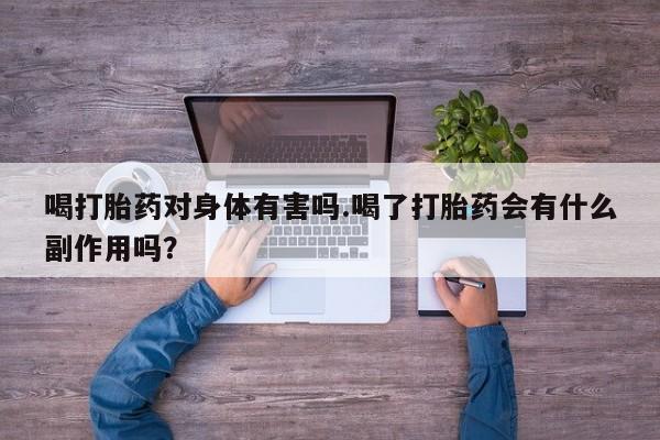 药流药网上购买喝打胎药对身体有害吗.喝了打胎药会有什么副作用吗？