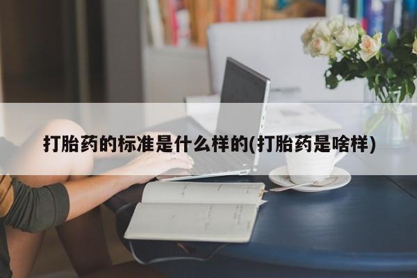 药流药网上购买打胎药的标准是什么样的(打胎药是啥样)