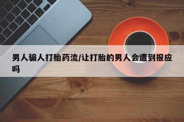 药流药网上购买男人骗人打胎药流/让打胎的男人会遭到报应吗