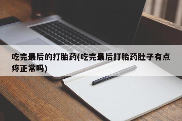 药流药网上购买吃完最后的打胎药(吃完最后打胎药肚子有点疼正常吗)