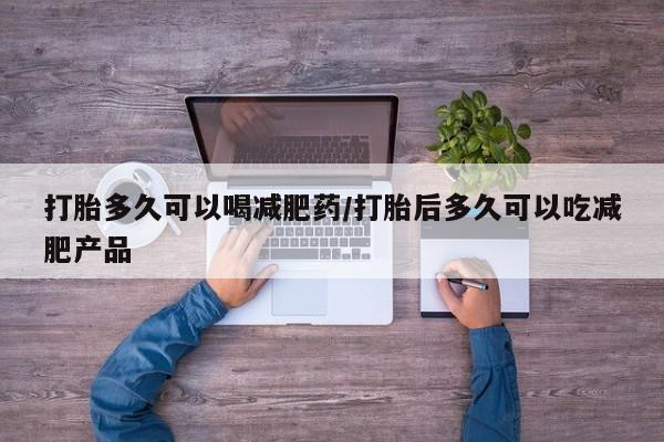 药流药网上购买打胎多久可以喝减肥药/打胎后多久可以吃减肥产品