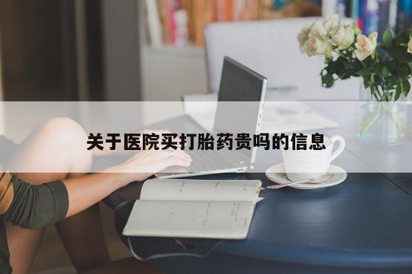 药流药网上购买关于医院买打胎药贵吗的信息