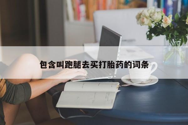药流药网上购买包含叫跑腿去买打胎药的词条