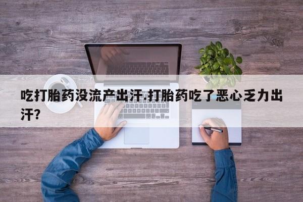 药流药网上购买吃打胎药没流产出汗.打胎药吃了恶心乏力出汗？