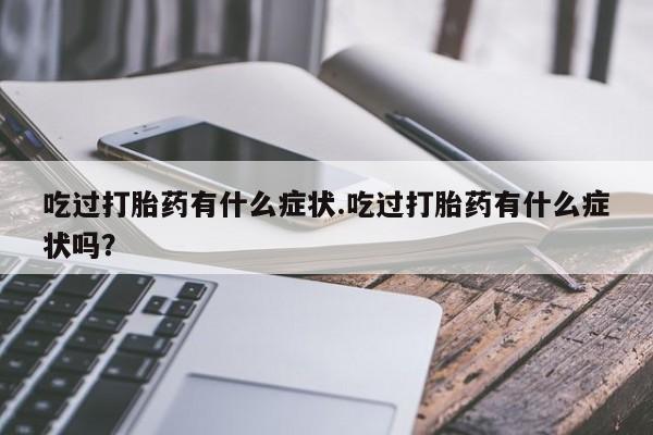 药流药网上购买吃过打胎药有什么症状.吃过打胎药有什么症状吗？