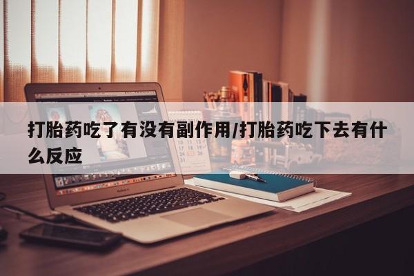 药流药网上购买打胎药吃了有没有副作用/打胎药吃下去有什么反应