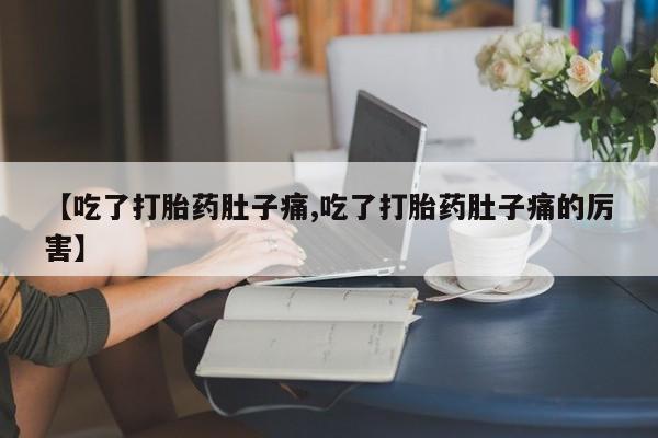 药流药网上购买【吃了打胎药肚子痛,吃了打胎药肚子痛的厉害】
