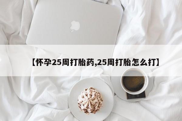 药流药网上购买【怀孕25周打胎药,25周打胎怎么打】