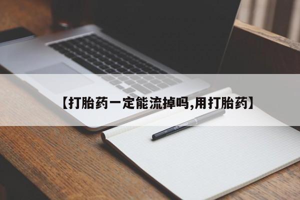 药流药网上购买【打胎药一定能流掉吗,用打胎药】