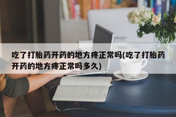 药流药网上购买吃了打胎药开药的地方疼正常吗(吃了打胎药开药的地方疼正常吗多久)