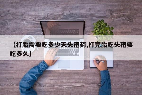 药流药网上购买【打胎需要吃多少天头孢药,打完胎吃头孢要吃多久】