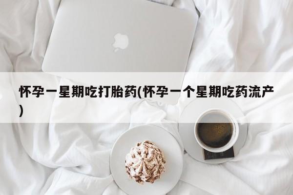 药流药网上购买怀孕一星期吃打胎药(怀孕一个星期吃药流产)