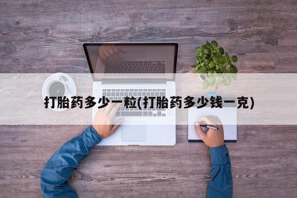 药流药网上购买打胎药多少一粒(打胎药多少钱一克)