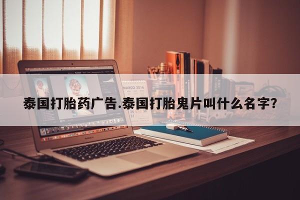 药流药网上购买泰国打胎药广告.泰国打胎鬼片叫什么名字？