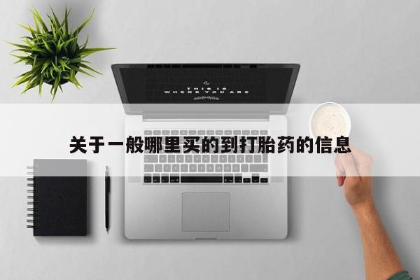 药流药网上购买关于一般哪里买的到打胎药的信息