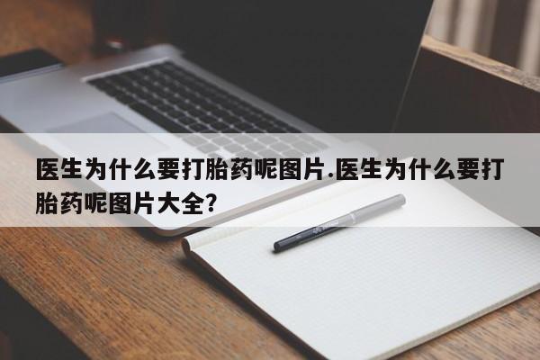 药流药网上购买医生为什么要打胎药呢图片.医生为什么要打胎药呢图片大全？