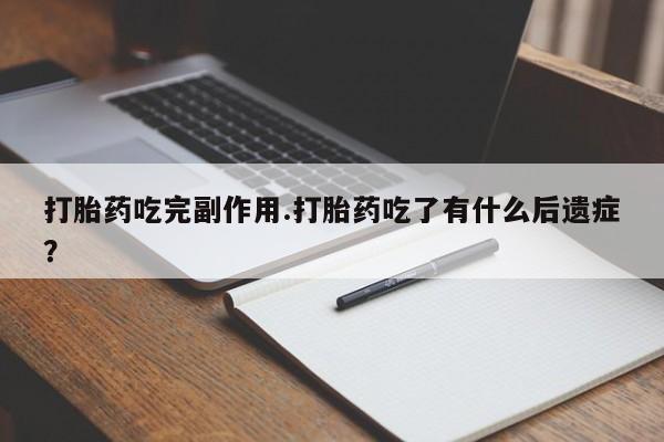 药流药网上购买打胎药吃完副作用.打胎药吃了有什么后遗症？
