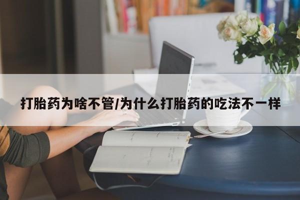 药流药网上购买打胎药为啥不管/为什么打胎药的吃法不一样