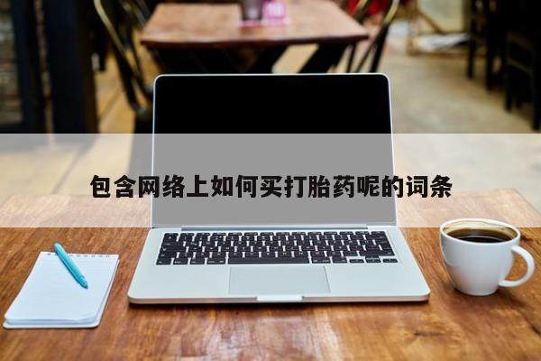 药流药网上购买包含网络上如何买打胎药呢的词条