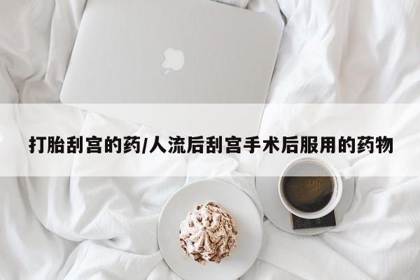 药流药网上购买打胎刮宫的药/人流后刮宫手术后服用的药物