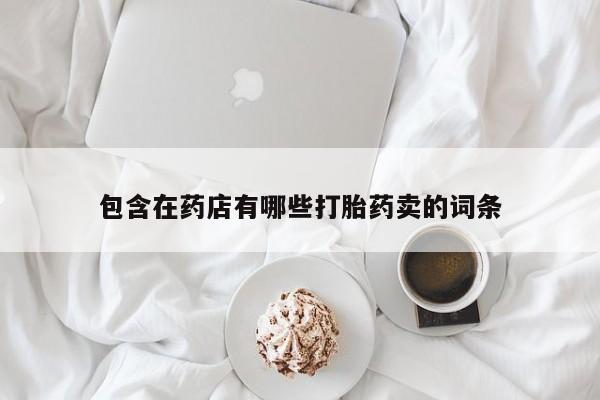 药流药网上购买包含在药店有哪些打胎药卖的词条