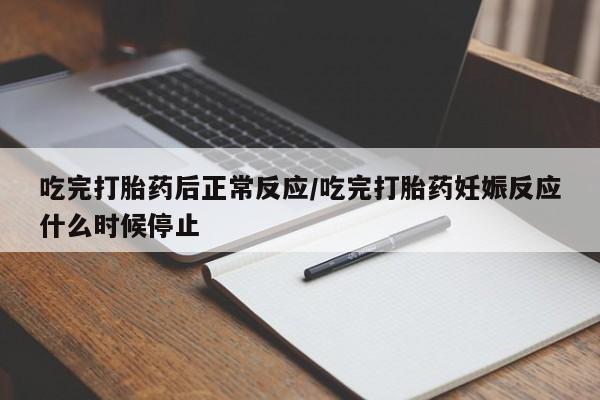 药流药网上购买吃完打胎药后正常反应/吃完打胎药妊娠反应什么时候停止