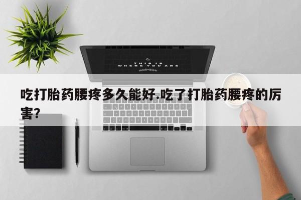 药流药网上购买吃打胎药腰疼多久能好.吃了打胎药腰疼的厉害？