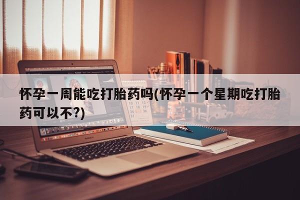 药流药网上购买怀孕一周能吃打胎药吗(怀孕一个星期吃打胎药可以不?)