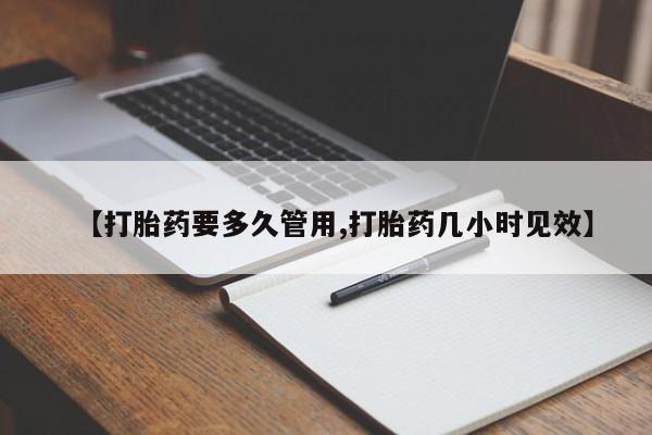 药流药网上购买【打胎药要多久管用,打胎药几小时见效】