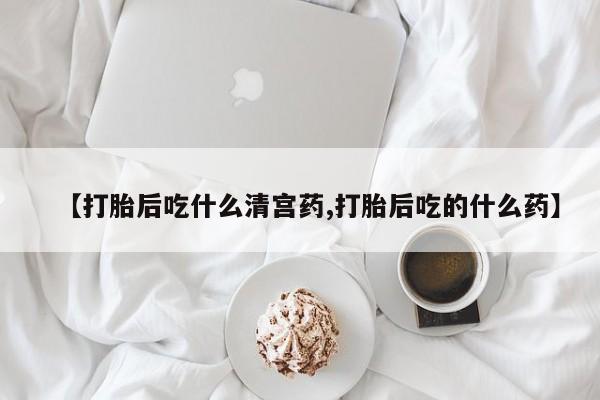 药流药网上购买【打胎后吃什么清宫药,打胎后吃的什么药】