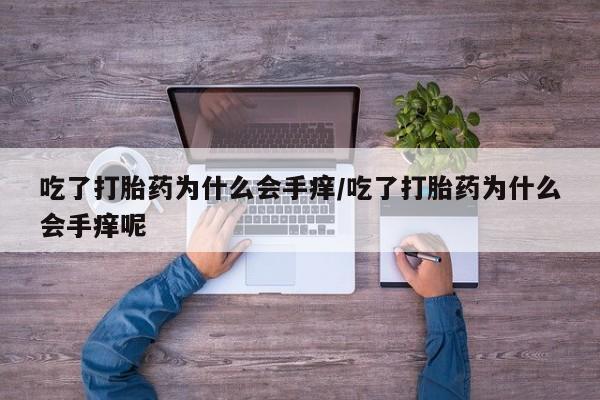 药流药网上购买吃了打胎药为什么会手痒/吃了打胎药为什么会手痒呢