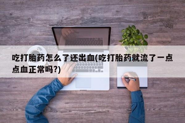 药流药网上购买吃打胎药怎么了还出血(吃打胎药就流了一点点血正常吗?)