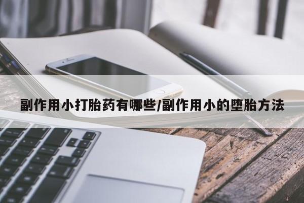 药流药网上购买副作用小打胎药有哪些/副作用小的堕胎方法