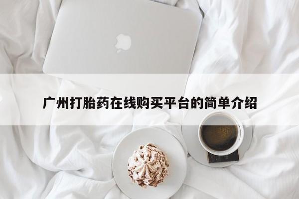 药流药网上购买广州打胎药在线购买平台的简单介绍